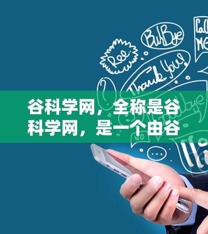 谷科学网，全称是谷科学网，是一个由谷科学网发起的学术平台，旨在为用户提供科学资源和学术服务。以下是谷科学网的主要特点和功能