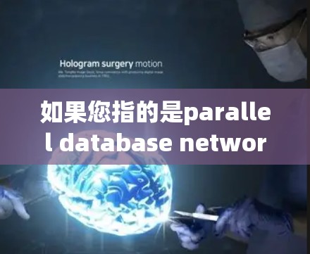如果您指的是parallel database network（平行数据库网络）这通常指的是在计算机科学中用于支持并行计算的数据库网络，用于存储和管理并行计算所需的数据库资源