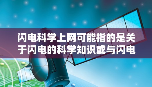 闪电科学上网可能指的是关于闪电的科学知识或与闪电相关的网络服务。以下是一些可能的信息