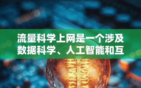 流量科学上网是一个涉及数据科学、人工智能和互联网技术的现代概念，旨在通过科学的方法优化和管理网络流量。以下是对此话题的详细阐述