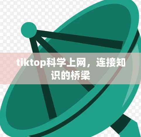 tiktop科学上网,连接知识的桥梁 tiktop科学上网,连接知识的桥梁