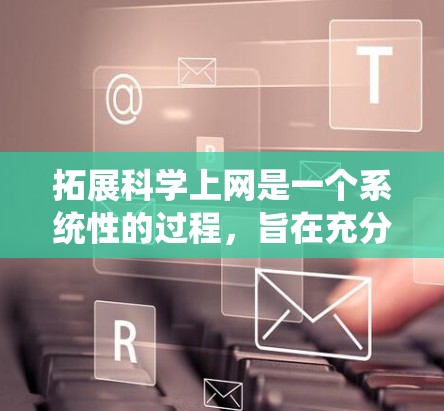 拓展科学上网是一个系统性的过程，旨在充分利用现代科技提升学术研究能力。以下是一个有条理的步骤指南，帮助您有效拓展科学上网