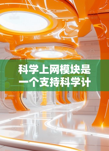 科学上网模块是一个支持科学计算和数据分析的软件模块，旨在为用户提供强大的科学工具和功能。以下是对科学上网模块的详细分析和总结