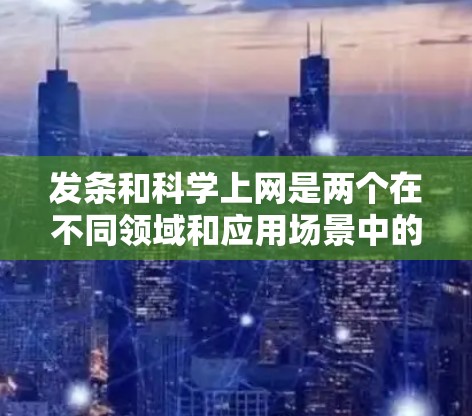 发条和科学上网是两个在不同领域和应用场景中的技术术语，尽管它们在某些技术框架下可能有相互关联，但它们的用途和目标群体不同。以下是它们的详细分析