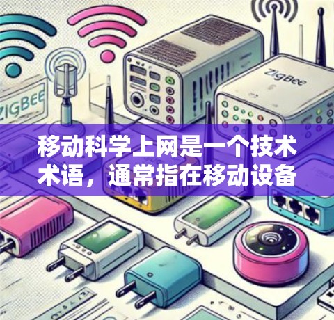 移动科学上网是一个技术术语，通常指在移动设备上提供科学计算和网络功能的应用程序。这些应用允许用户在移动设备上进行科学计算、数据分析和网络交互，广泛应用于科学、工程和教育领域。以下是对该术语的详细说明