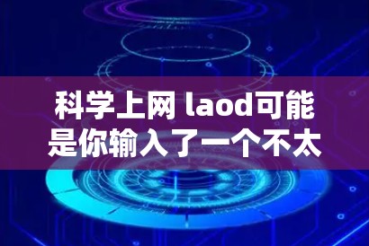 科学上网 laod可能是你输入了一个不太明确的术语,可能是科学上网(科学计算工具)的某种操作,或者是科学与上网结合的其他含义。以下是一些可能的解释和步骤 科学上网 laod可能是你输入了一个不太明确的术语,可能是科学上网(科学计算工具)的某种操作,或者是科学与上网结合的其他含义。以下是一些可能的解释和步骤