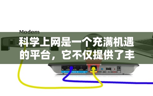 科学上网是一个充满机遇的平台，它不仅提供了丰富的知识资源，还促进了学术交流和创新。以下是一份帮助用户全面了解科学上网并有效地利用其资源的指南