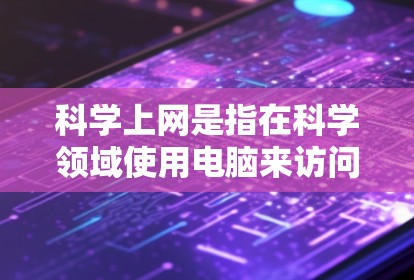 科学上网是指在科学领域使用电脑来访问和管理科学资料和信息的工具。以下是对科学上网的详细介绍 科学上网是指在科学领域使用电脑来访问和管理科学资料和信息的工具。以下是对科学上网的详细介绍