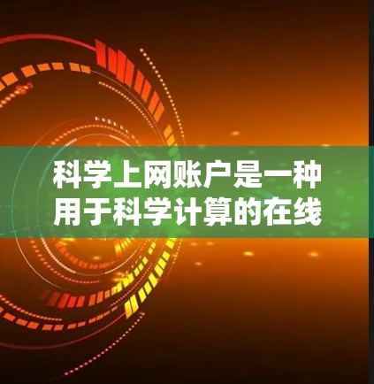 科学上网账户是一种用于科学计算的在线平台，提供多种功能以支持科学实验、数据分析和编程需求。以下是关于科学上网账户的详细分析