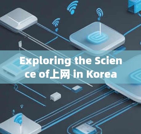 Exploring the Science of上网 in Korea Exploring the Science of上网 in Korea