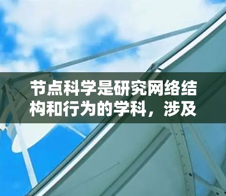 节点科学是研究网络结构和行为的学科，涉及图论、网络科学和复杂网络等分支。以下是对节点科学的详细介绍和学习建议