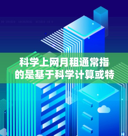 科学上网月租通常指的是基于科学计算或特定功能的费用结构,可能涉及对服务使用量的科学评估或对用户行为的科学预测。以下是一些可能的解释和信息 科学上网月租通常指的是基于科学计算或特定功能的费用结构,可能涉及对服务使用量的科学评估或对用户行为的科学预测。以下是一些可能的解释和信息
