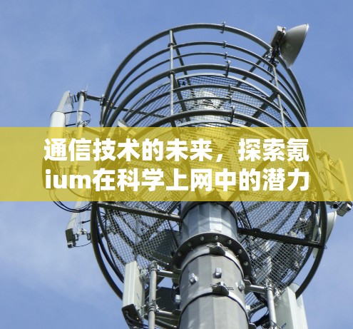 通信技术的未来，探索氪ium在科学上网中的潜力