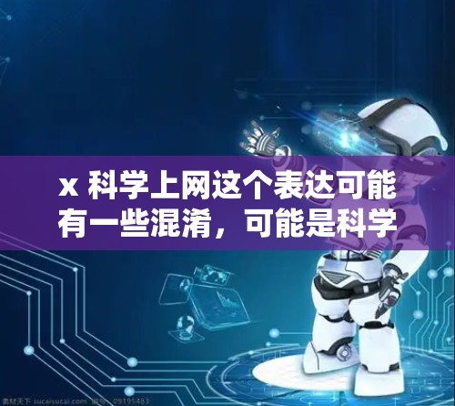 x 科学上网这个表达可能有一些混淆，可能是科学上网或关于科学计算的工具等。以下是一些可能的解释和建议