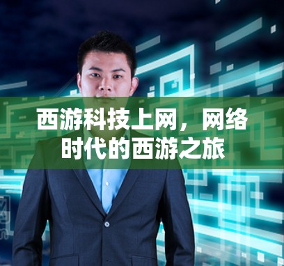 西游科技上网,网络时代的西游之旅 西游科技上网,网络时代的西游之旅