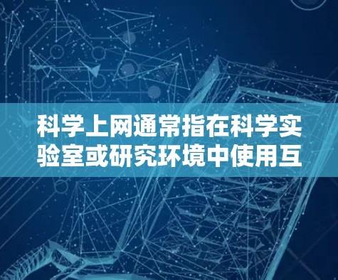 科学上网通常指在科学实验室或研究环境中使用互联网进行实验、数据分析等任务。这类使用可能需要特殊的设备和软件，以确保安全性和高效性。以下是一些关于科学上网的注意事项和建议