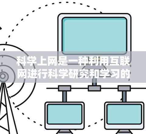 科学上网是一种利用互联网进行科学研究和学习的途径,它不仅提高了获取知识和解决问题的能力,还促进了科学知识的传播和创新。科学上网的特点包括 科学上网是一种利用互联网进行科学研究和学习的途径,它不仅提高了获取知识和解决问题的能力,还促进了科学知识的传播和创新。科学上网的特点包括