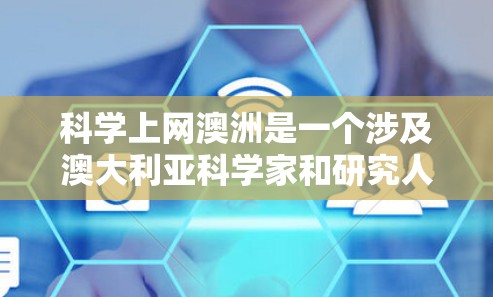 科学上网澳洲是一个涉及澳大利亚科学家和研究人员在科学研究、实验和合作中的网络资源使用情况。以下是一些主要的科学网站和资源,供参考 科学上网澳洲是一个涉及澳大利亚科学家和研究人员在科学研究、实验和合作中的网络资源使用情况。以下是一些主要的科学网站和资源,供参考