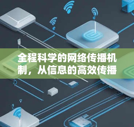 全程科学的网络传播机制,从信息的高效传播到数据的无误传输 全程科学的网络传播机制,从信息的高效传播到数据的无误传输