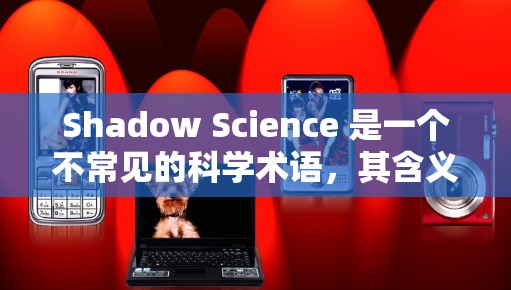 Shadow Science 是一个不常见的科学术语，其含义可能涉及以下几个方面