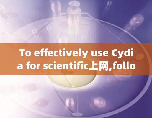 To effectively use Cydia for scientific上网,follow these organized steps and considerations: