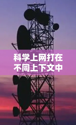 科学上网打在不同上下文中的含义可能多样，以下是一些可能的解释