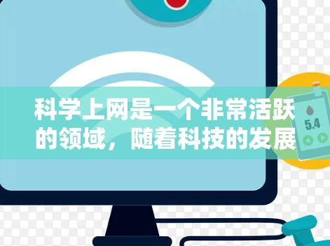 科学上网是一个非常活跃的领域,随着科技的发展,越来越多的人在互联网上探索和学习。以下是科技和上网领域的一些热点话题 科学上网是一个非常活跃的领域,随着科技的发展,越来越多的人在互联网上探索和学习。以下是科技和上网领域的一些热点话题