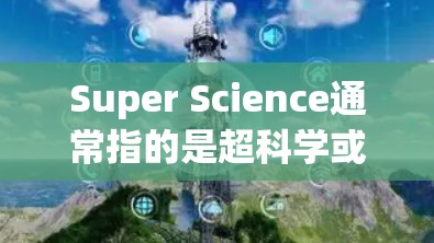 Super Science通常指的是超科学或超科学概念,可能是指某种超越常规科学的理论或方法。如果你指的是某种网络应用或工具,可能指的是super science这个词在技术或网络领域中的含义 Super Science通常指的是超科学或超科学概念,可能是指某种超越常规科学的理论或方法。如果你指的是某种网络应用或工具,可能指的是super science这个词在技术或网络领域中的含义