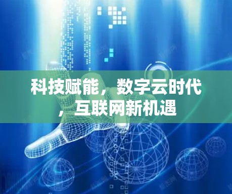 科技赋能,数字云时代,互联网新机遇 科技赋能,数字云时代,互联网新机遇