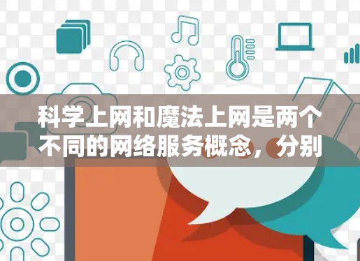 科学上网和魔法上网是两个不同的网络服务概念,分别侧重于专业性和娱乐性,它们的区别主要体现在以下几点 科学上网和魔法上网是两个不同的网络服务概念,分别侧重于专业性和娱乐性,它们的区别主要体现在以下几点