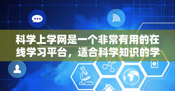 科学上学网是一个非常有用的在线学习平台，适合科学知识的学习和扩展。以下是对科学上学网的详细介绍