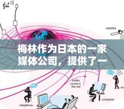 梅林作为日本的一家媒体公司，提供了一种科学上网服务，主要是通过其科技新闻网站、网络课程和在线培训等渠道，帮助读者获取科学信息和知识。以下是梅林科学上网的主要特点和方法