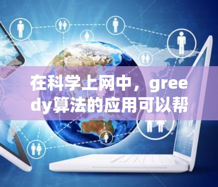 在科学上网中,greedy算法的应用可以帮助优化数据传输和资源分配,提高效率。以下是对问题和解决方案的详细总结 在科学上网中,greedy算法的应用可以帮助优化数据传输和资源分配,提高效率。以下是对问题和解决方案的详细总结