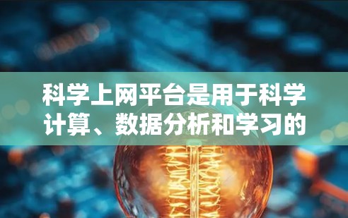 科学上网平台是用于科学计算、数据分析和学习的在线工具。以下是一些推荐的工具，涵盖符号计算、矩阵计算、数据分析和图形化等功能