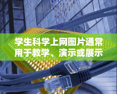 学生科学上网图片通常用于教学、演示或展示科技主题。以下是一些常见且适合学生使用的科学图片类型,供参考 学生科学上网图片通常用于教学、演示或展示科技主题。以下是一些常见且适合学生使用的科学图片类型,供参考