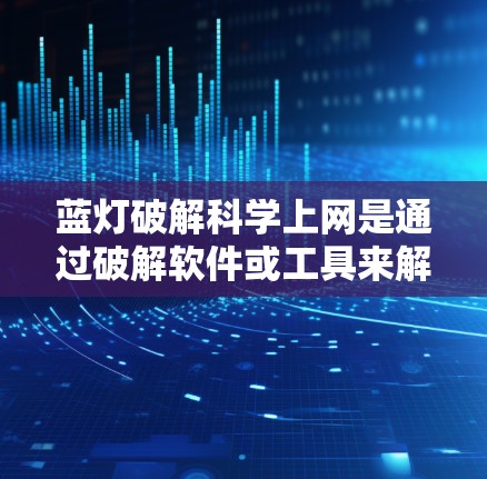 蓝灯破解科学上网是通过破解软件或工具来解锁禁用的网络服务或功能,允许访问特定科学网站。以下是详细的步骤指南 蓝灯破解科学上网是通过破解软件或工具来解锁禁用的网络服务或功能,允许访问特定科学网站。以下是详细的步骤指南