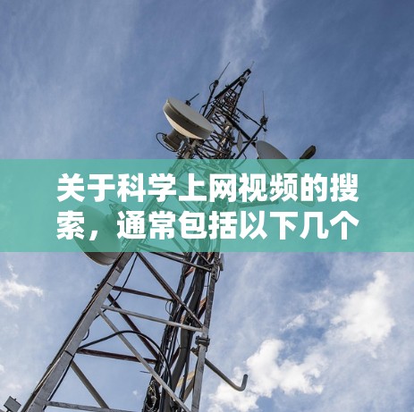 关于科学上网视频的搜索,通常包括以下几个方面 关于科学上网视频的搜索,通常包括以下几个方面