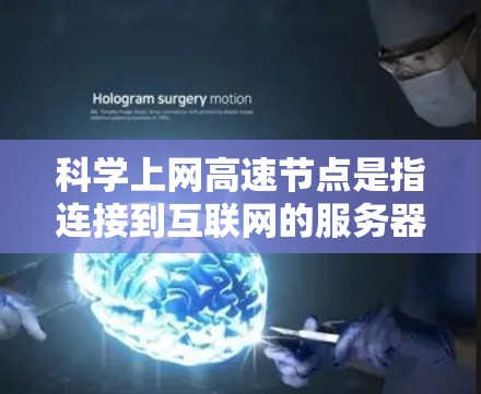 科学上网高速节点是指连接到互联网的服务器或服务器组，旨在提供快速、高效的网络访问。这些节点的特点包括