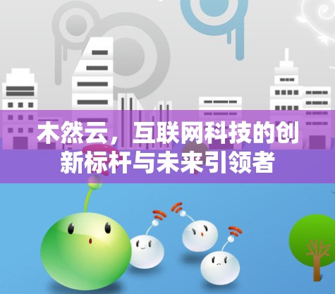 木然云，互联网科技的创新标杆与未来引领者