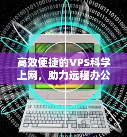 高效便捷的VPS科学上网,助力远程办公新标准 高效便捷的VPS科学上网,助力远程办公新标准