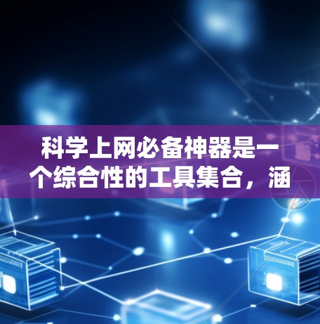 科学上网必备神器是一个综合性的工具集合，涵盖了从编辑到数据分析，从写作到学习，再到实验和研究的多个方面。以下是这些工具的详细介绍