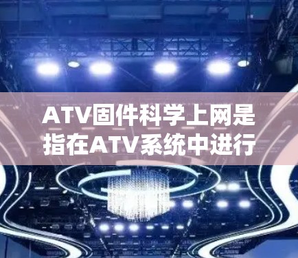 ATV固件科学上网是指在ATV系统中进行科学上的应用,通常指在振动器等关键部件进行实时监控和数据处理。以下是关于ATV固件科学上网的详细分析和解决方案 ATV固件科学上网是指在ATV系统中进行科学上的应用,通常指在振动器等关键部件进行实时监控和数据处理。以下是关于ATV固件科学上网的详细分析和解决方案
