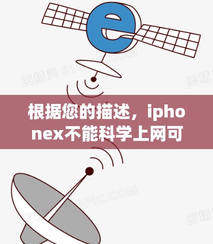 根据您的描述，iphonex不能科学上网可能涉及多个原因。以下是一些可能的原因和解决方案