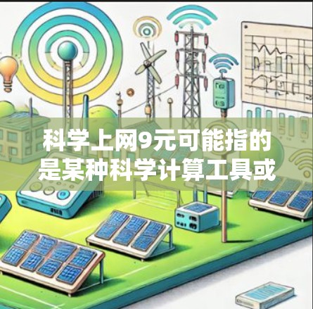科学上网9元可能指的是某种科学计算工具或服务的费用为9元。如果你需要获取科学计算功能，可以考虑以下几种可能性