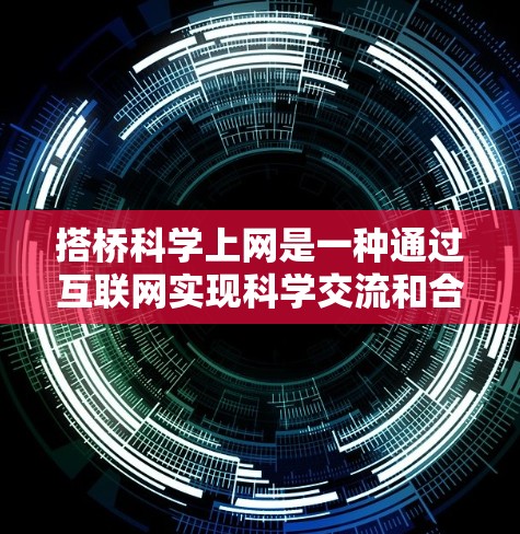 搭桥科学上网是一种通过互联网实现科学交流和合作的方式。它不仅帮助科研人员高效协作,还提供了丰富的情感支持和知识共享。以下是一些关于搭桥科学上网的实用信息 搭桥科学上网是一种通过互联网实现科学交流和合作的方式。它不仅帮助科研人员高效协作,还提供了丰富的情感支持和知识共享。以下是一些关于搭桥科学上网的实用信息