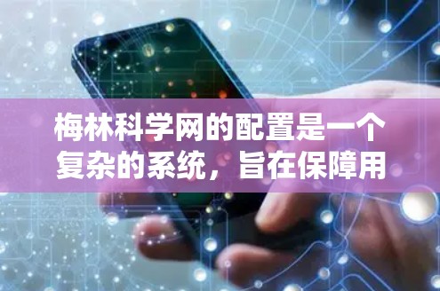 梅林科学网的配置是一个复杂的系统，旨在保障用户的安全、有效和稳定使用。以下是基于用户需求和实际操作步骤进行的详细配置