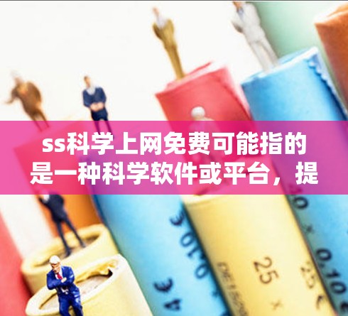 ss科学上网免费可能指的是一种科学软件或平台，提供免费的科学服务。以下是一些可能的解决方案