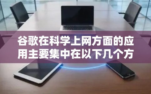 谷歌在科学上网方面的应用主要集中在以下几个方面