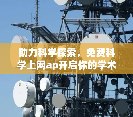 助力科学探索，免费科学上网ap开启你的学术之旅