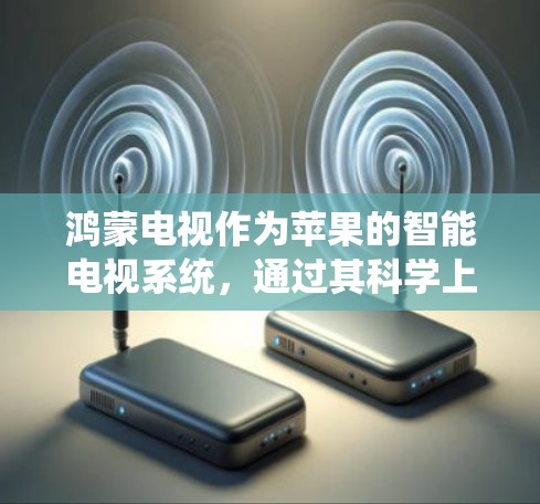 鸿蒙电视作为苹果的智能电视系统,通过其科学上网功能,致力于提供更高效的智能网络解决方案。以下是关于鸿蒙电视科学上网的主要内容 鸿蒙电视作为苹果的智能电视系统,通过其科学上网功能,致力于提供更高效的智能网络解决方案。以下是关于鸿蒙电视科学上网的主要内容
